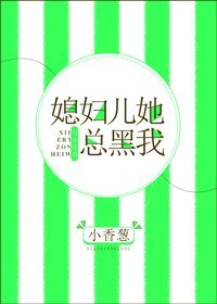 媳妇儿她总黑我